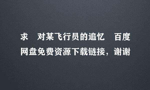 求 对某飞行员的追忆 百度网盘免费资源下载链接，谢谢