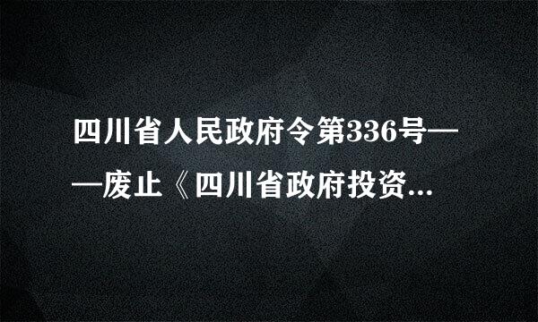 四川省人民政府令第336号——废止《四川省政府投资工程建设项目比选办法》的决定