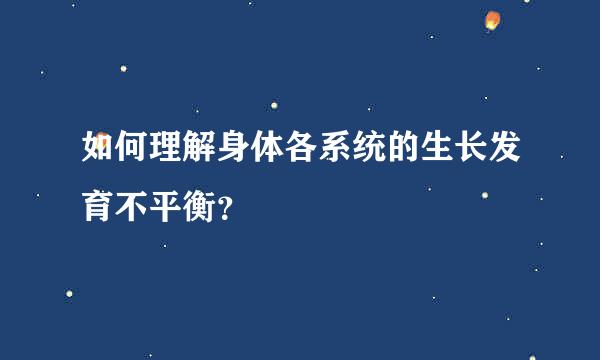 如何理解身体各系统的生长发育不平衡？