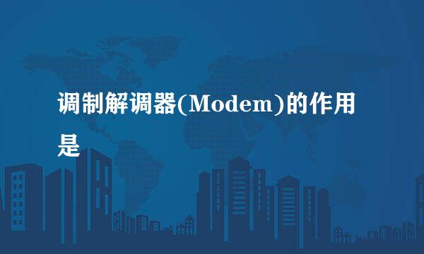 调制解调器(Modem)的作用是