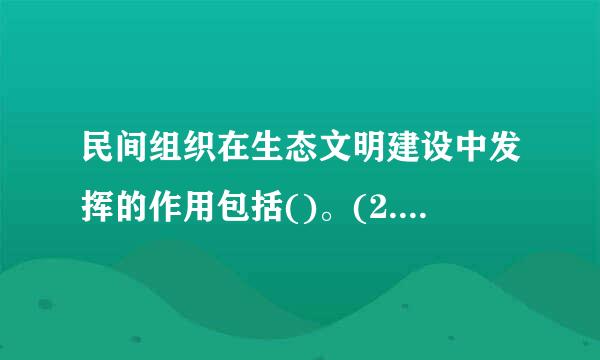 民间组织在生态文明建设中发挥的作用包括()。(2.0分来自))