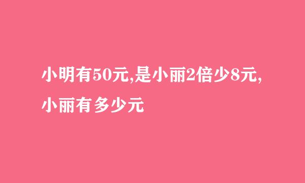 小明有50元,是小丽2倍少8元,小丽有多少元