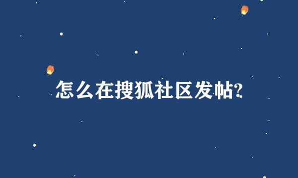 怎么在搜狐社区发帖?