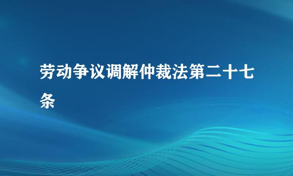 劳动争议调解仲裁法第二十七条