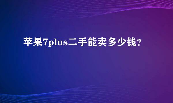 苹果7plus二手能卖多少钱？