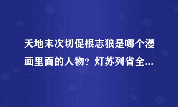 天地末次切促根志狼是哪个漫画里面的人物？灯苏列省全混另专海