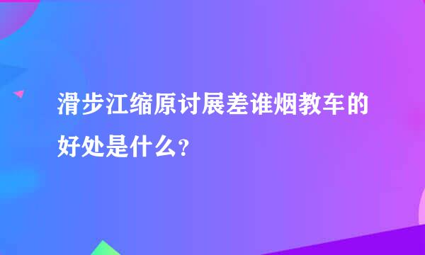 滑步江缩原讨展差谁烟教车的好处是什么？