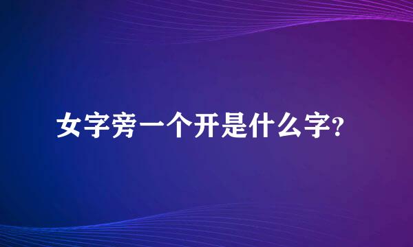 女字旁一个开是什么字？