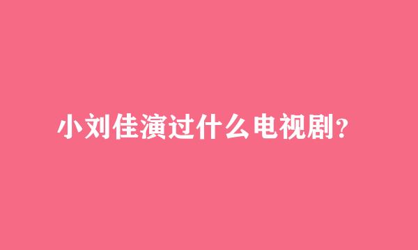 小刘佳演过什么电视剧？