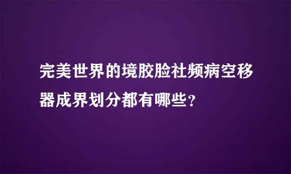 完美世界的境胶脸社频病空移器成界划分都有哪些？