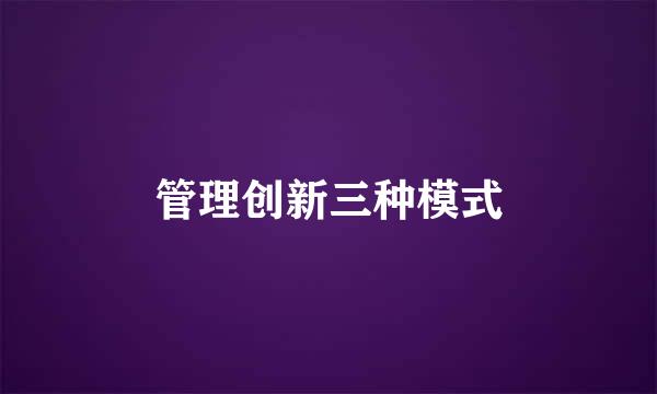 管理创新三种模式