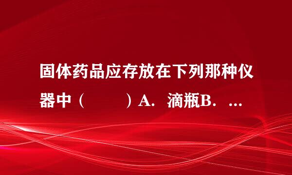 固体药品应存放在下列那种仪器中（  ）A．滴瓶B．细口瓶C．广口瓶D．集气瓶