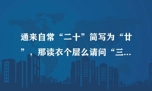 通来自常“二十”简写为“廿”，那读衣个层么请问“三十、四十、五十到九十”分别简写为什么？请高人指点，谢谢！！！