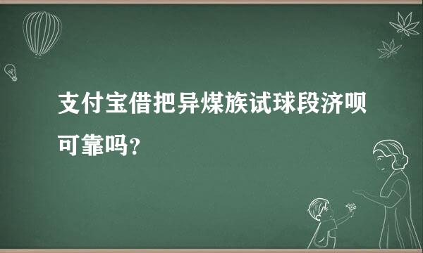 支付宝借把异煤族试球段济呗可靠吗？