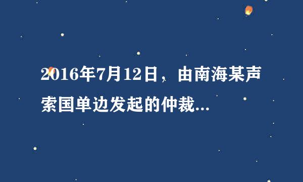 2016年7月12日，由南海某声索国单边发起的仲裁案结果出笼，大大增加了南海的复杂化形势，这个国家是：