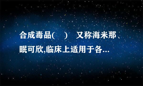 合成毒品( ) 又称海米那、眠可欣,临床上适用于各种类型的失眠症,该药久用可成瘾,已成为国内外滥用药物之一。(  )