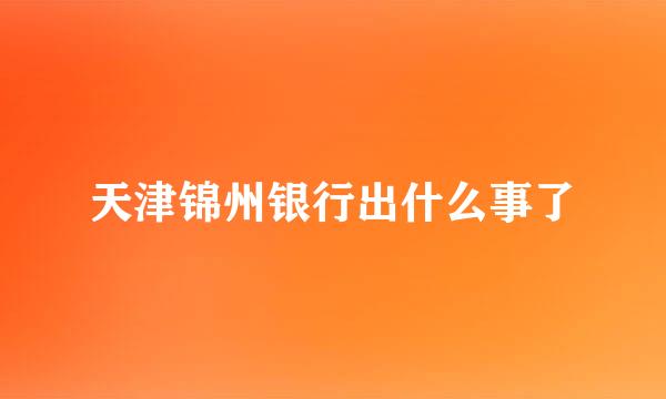 天津锦州银行出什么事了