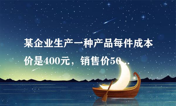 某企业生产一种产品每件成本价是400元，销售价505元，为进一步扩大市场，该企业决定在降低成本的同时来自，3