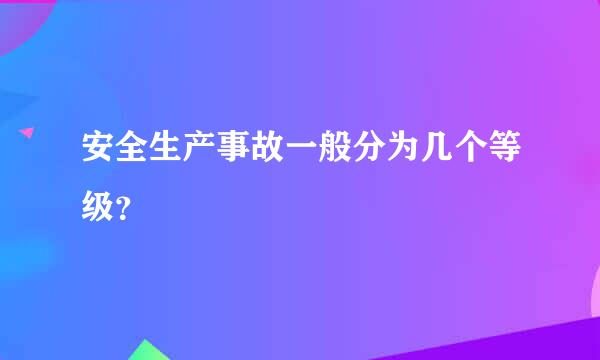 安全生产事故一般分为几个等级？