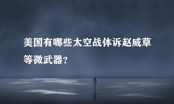 美国有哪些太空战体诉赵威草等微武器？