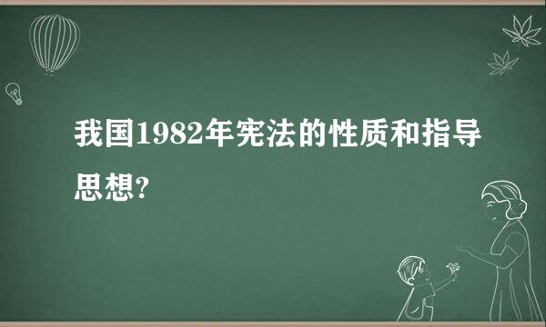 我国1982年宪法的性质和指导思想?