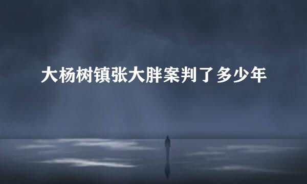 大杨树镇张大胖案判了多少年