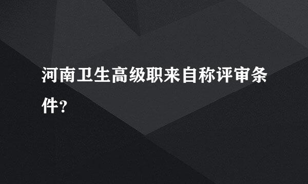 河南卫生高级职来自称评审条件？