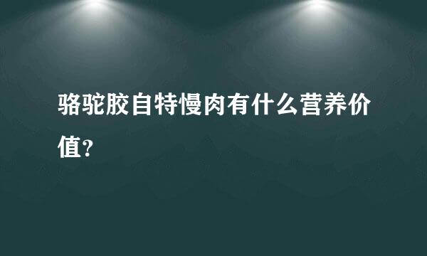 骆驼胶自特慢肉有什么营养价值？