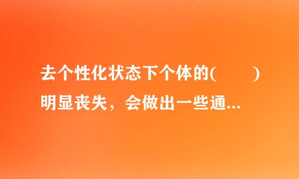 去个性化状态下个体的(  )明显丧失，会做出一些通常不会做的行为。