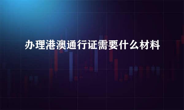 办理港澳通行证需要什么材料