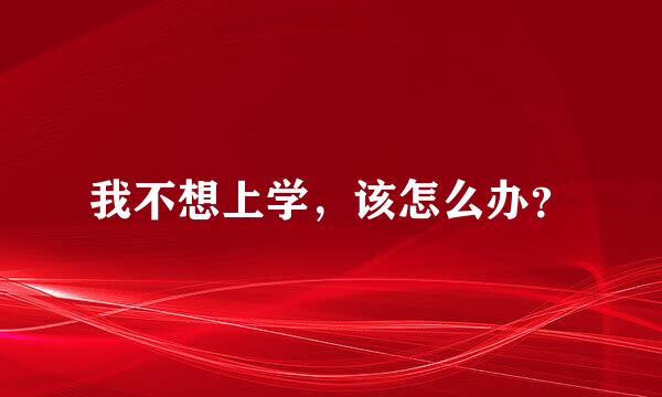 我不想上学，该怎么办？