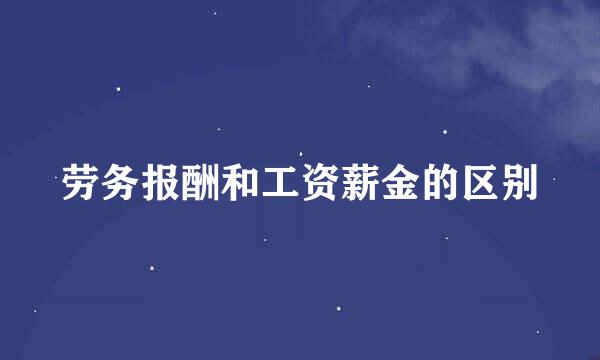 劳务报酬和工资薪金的区别