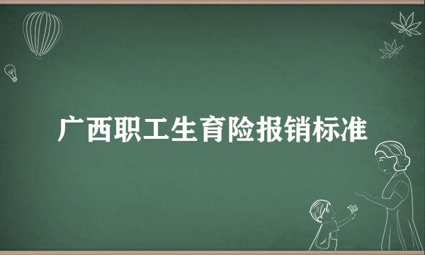 广西职工生育险报销标准