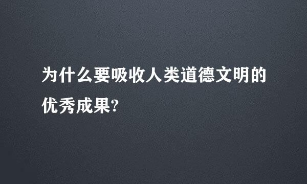 为什么要吸收人类道德文明的优秀成果?