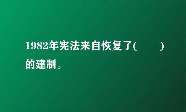 1982年宪法来自恢复了(  )的建制。