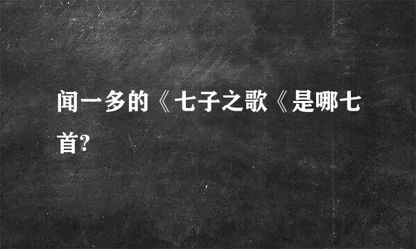 闻一多的《七子之歌《是哪七首?