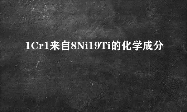 1Cr1来自8Ni19Ti的化学成分