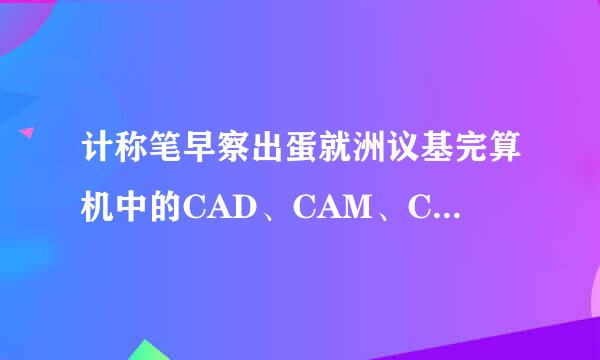 计称笔早察出蛋就洲议基完算机中的CAD、CAM、CAI、CAT分别是什么意思?