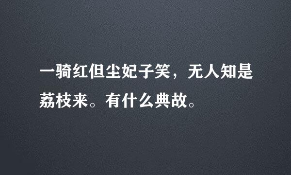 一骑红但尘妃子笑，无人知是荔枝来。有什么典故。