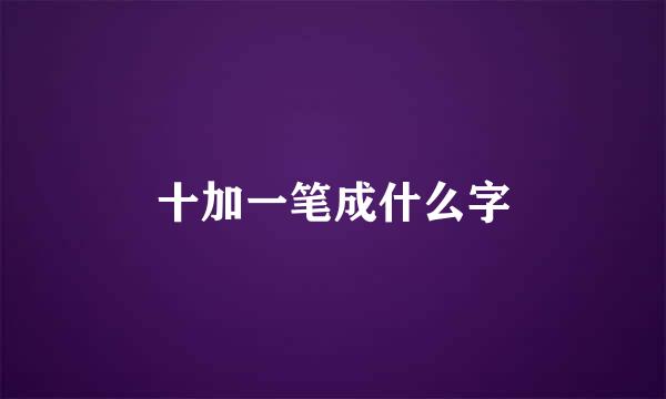 十加一笔成什么字