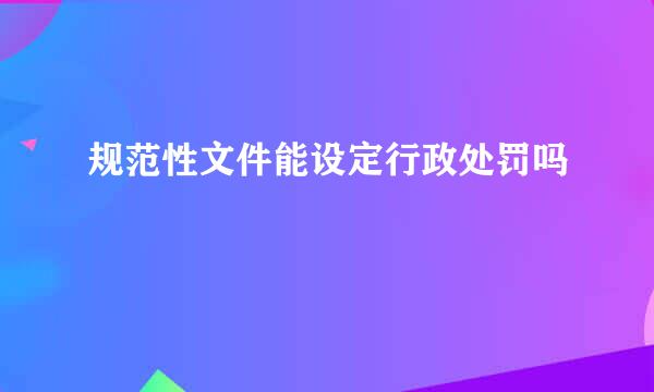 规范性文件能设定行政处罚吗