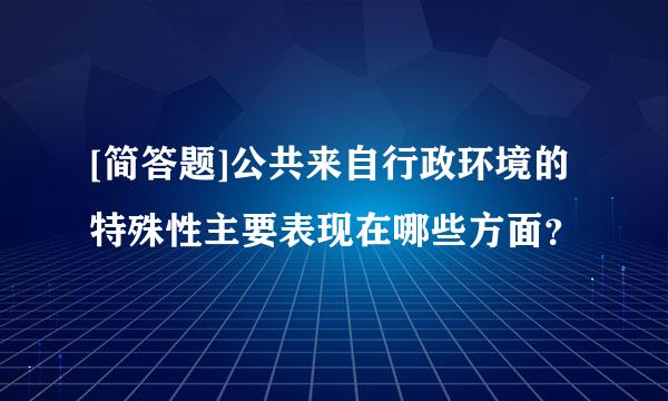 [简答题]公共来自行政环境的特殊性主要表现在哪些方面？