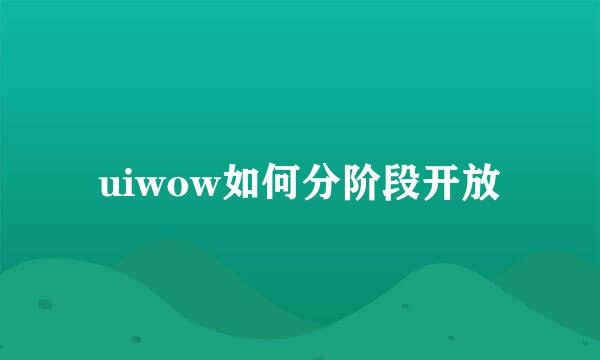 uiwow如何分阶段开放