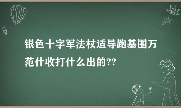 银色十字军法杖适导跑基围万范什收打什么出的??