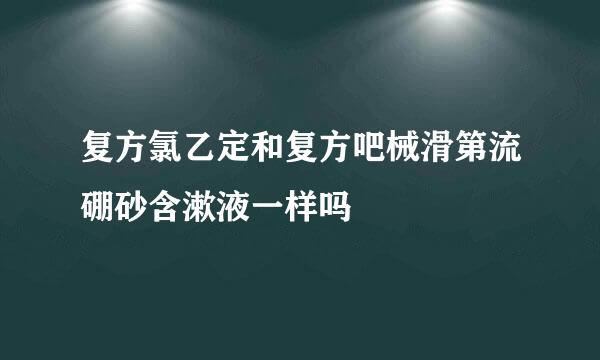 复方氯乙定和复方吧械滑第流硼砂含漱液一样吗