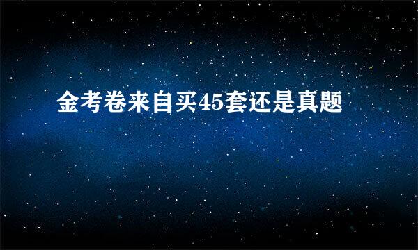 金考卷来自买45套还是真题