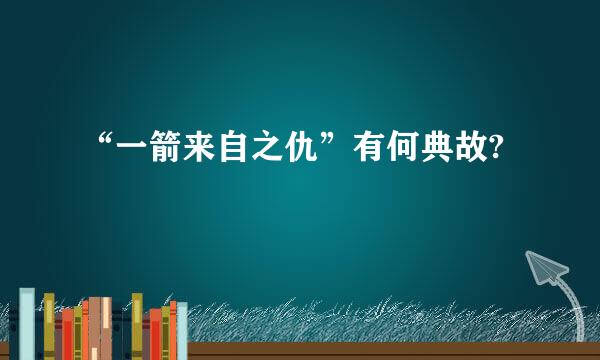 “一箭来自之仇”有何典故?