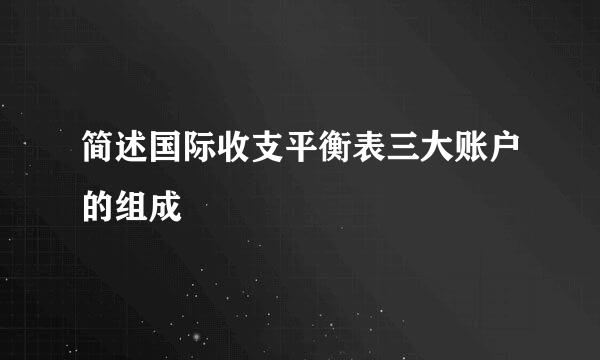 简述国际收支平衡表三大账户的组成