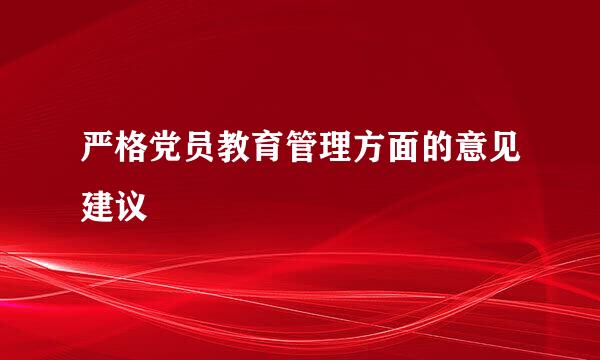 严格党员教育管理方面的意见建议