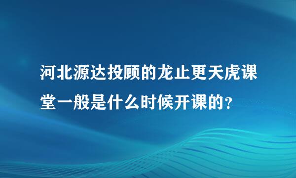 河北源达投顾的龙止更天虎课堂一般是什么时候开课的？